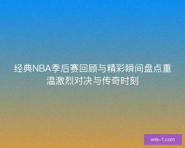 经典NBA季后赛回顾与精彩瞬间盘点重温激烈对决与传奇时刻