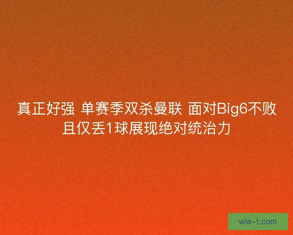 真正好强 单赛季双杀曼联 面对Big6不败且仅丢1球展现绝对统治力