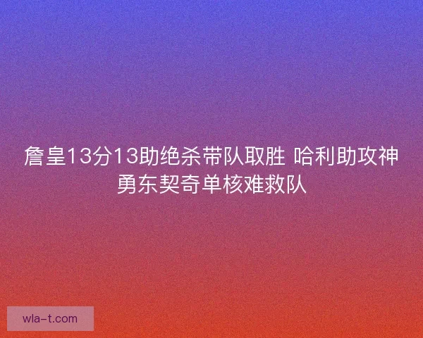 詹皇13分13助绝杀带队取胜 哈利助攻神勇东契奇单核难救队