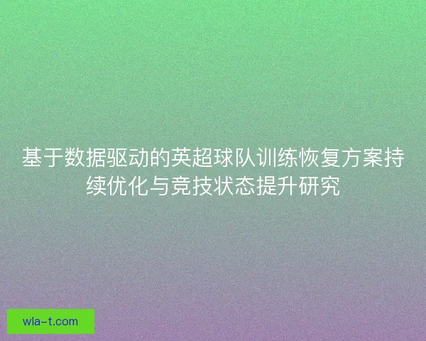 基于数据驱动的英超球队训练恢复方案持续优化与竞技状态提升研究 基于数据驱动的英超球队训练恢复方案持续优化与竞技状态提升研究