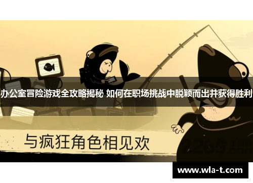 办公室冒险游戏全攻略揭秘 如何在职场挑战中脱颖而出并获得胜利