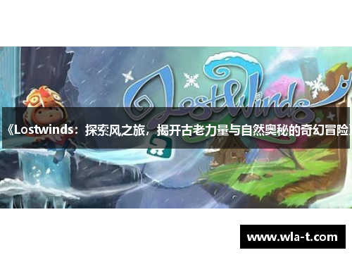 《Lostwinds：探索风之旅，揭开古老力量与自然奥秘的奇幻冒险》