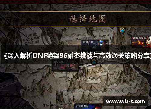 《深入解析DNF绝望96副本挑战与高效通关策略分享》